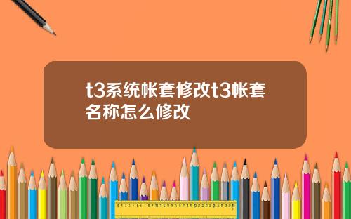 t3系统帐套修改t3帐套名称怎么修改