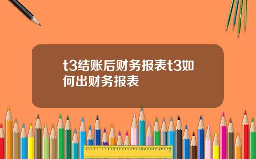 t3结账后财务报表t3如何出财务报表