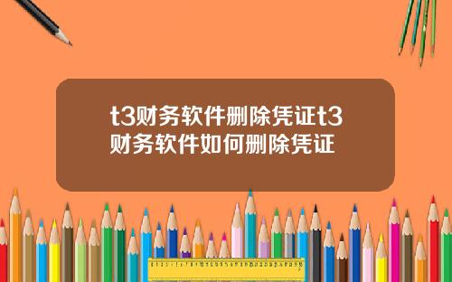 t3财务软件删除凭证t3财务软件如何删除凭证