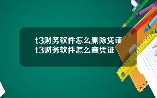 t3财务软件怎么删除凭证t3财务软件怎么查凭证