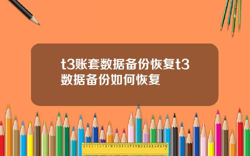 t3账套数据备份恢复t3数据备份如何恢复