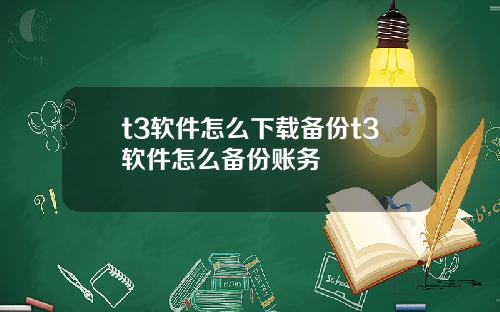 t3软件怎么下载备份t3软件怎么备份账务