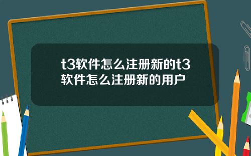 t3软件怎么注册新的t3软件怎么注册新的用户