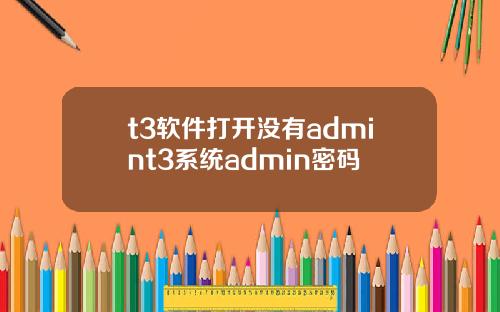 t3软件打开没有admint3系统admin密码