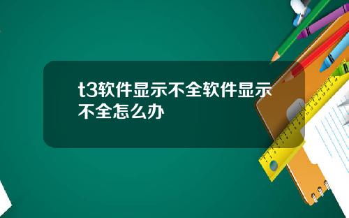 t3软件显示不全软件显示不全怎么办