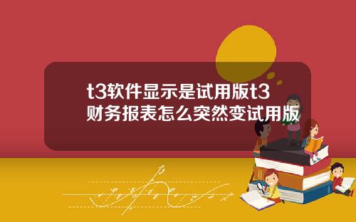 t3软件显示是试用版t3财务报表怎么突然变试用版