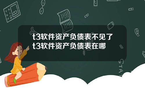 t3软件资产负债表不见了t3软件资产负债表在哪