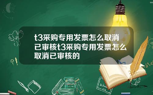 t3采购专用发票怎么取消已审核t3采购专用发票怎么取消已审核的