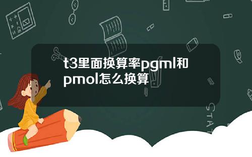 t3里面换算率pgml和pmol怎么换算