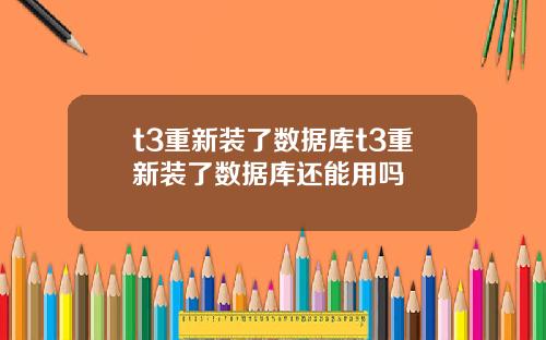 t3重新装了数据库t3重新装了数据库还能用吗