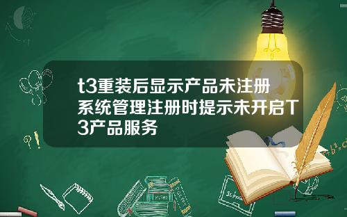 t3重装后显示产品未注册系统管理注册时提示未开启T3产品服务