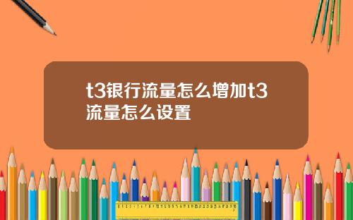 t3银行流量怎么增加t3流量怎么设置