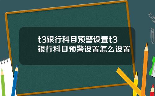 t3银行科目预警设置t3银行科目预警设置怎么设置