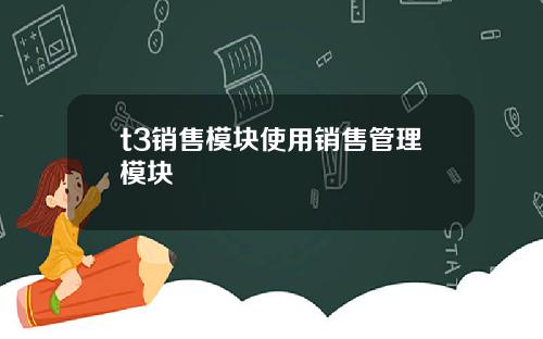 t3销售模块使用销售管理模块