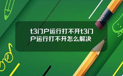 t3门户运行打不开t3门户运行打不开怎么解决