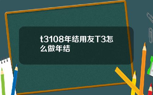 t3108年结用友T3怎么做年结