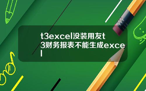 t3excel没装用友t3财务报表不能生成excel