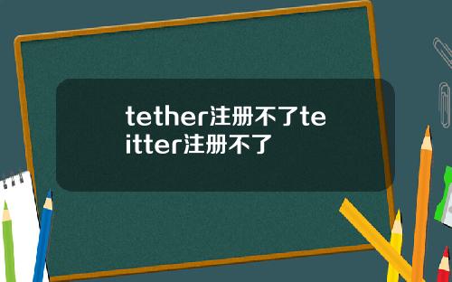 tether注册不了teitter注册不了