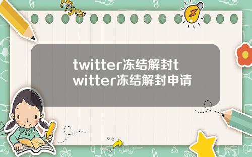 twitter冻结解封twitter冻结解封申请