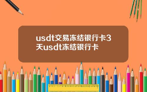 usdt交易冻结银行卡3天usdt冻结银行卡