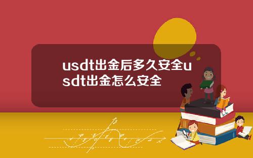 usdt出金后多久安全usdt出金怎么安全