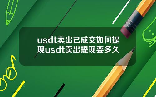 usdt卖出已成交如何提现usdt卖出提现要多久