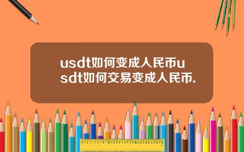 usdt如何变成人民币usdt如何交易变成人民币.