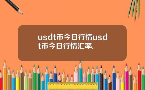 usdt币今日行情usdt币今日行情汇率.