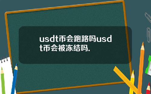 usdt币会跑路吗usdt币会被冻结吗.