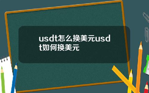 usdt怎么换美元usdt如何换美元