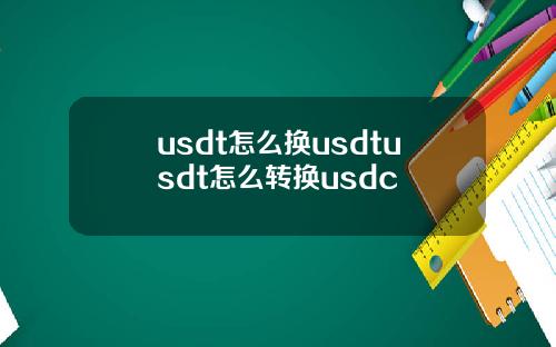 usdt怎么换usdtusdt怎么转换usdc