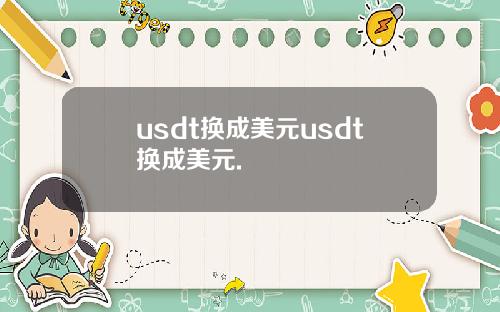 usdt换成美元usdt换成美元.