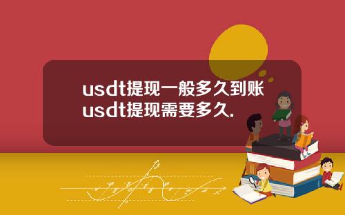 usdt提现一般多久到账usdt提现需要多久.