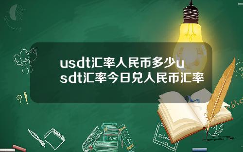 usdt汇率人民币多少usdt汇率今日兑人民币汇率