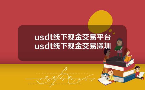 usdt线下现金交易平台usdt线下现金交易深圳