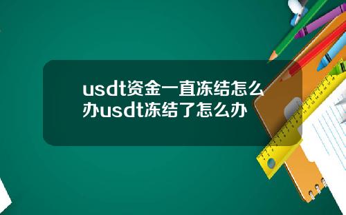 usdt资金一直冻结怎么办usdt冻结了怎么办