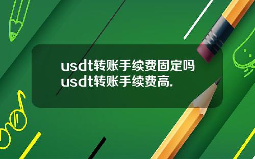 usdt转账手续费固定吗usdt转账手续费高.