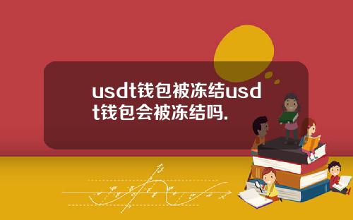 usdt钱包被冻结usdt钱包会被冻结吗.