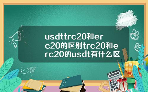 usdttrc20和erc20的区别trc20和erc20的usdt有什么区别