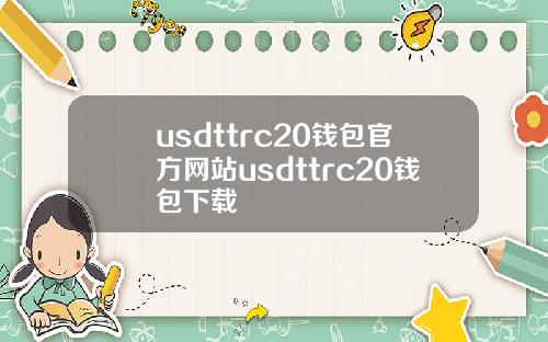 usdttrc20钱包官方网站usdttrc20钱包下载