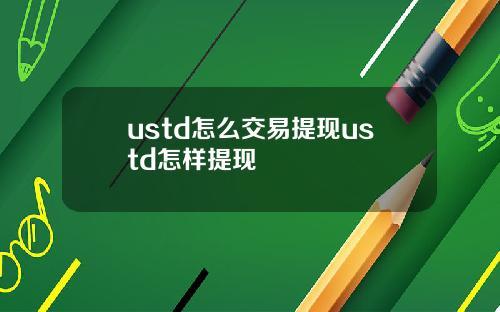 ustd怎么交易提现ustd怎样提现