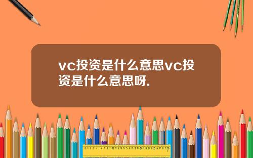 vc投资是什么意思vc投资是什么意思呀.