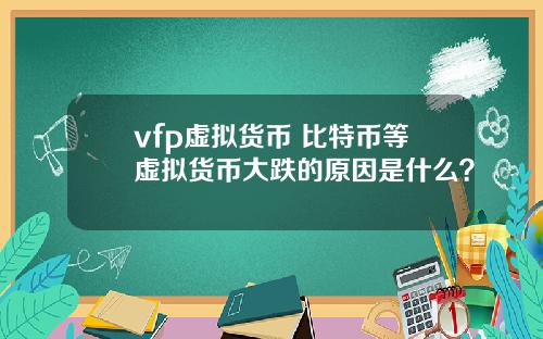 vfp虚拟货币 比特币等虚拟货币大跌的原因是什么？