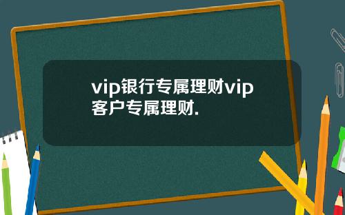 vip银行专属理财vip客户专属理财.