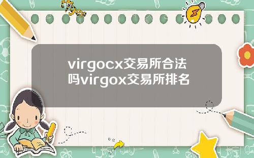 virgocx交易所合法吗virgox交易所排名