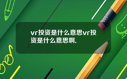 vr投资是什么意思vr投资是什么意思啊.