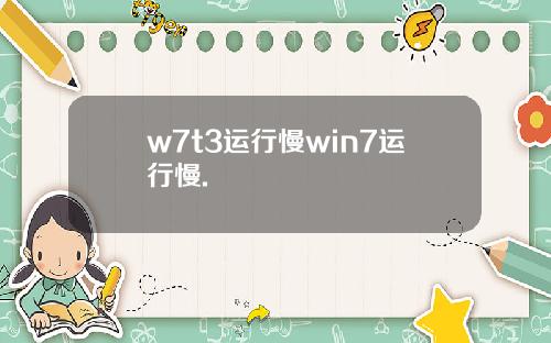 w7t3运行慢win7运行慢.