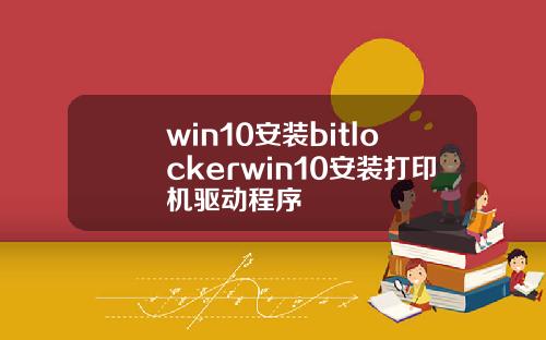 win10安装bitlockerwin10安装打印机驱动程序