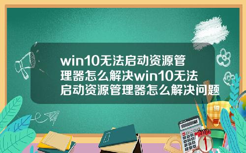 win10无法启动资源管理器怎么解决win10无法启动资源管理器怎么解决问题