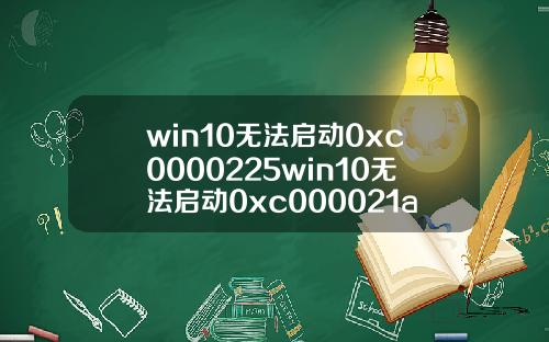 win10无法启动0xc0000225win10无法启动0xc000021a